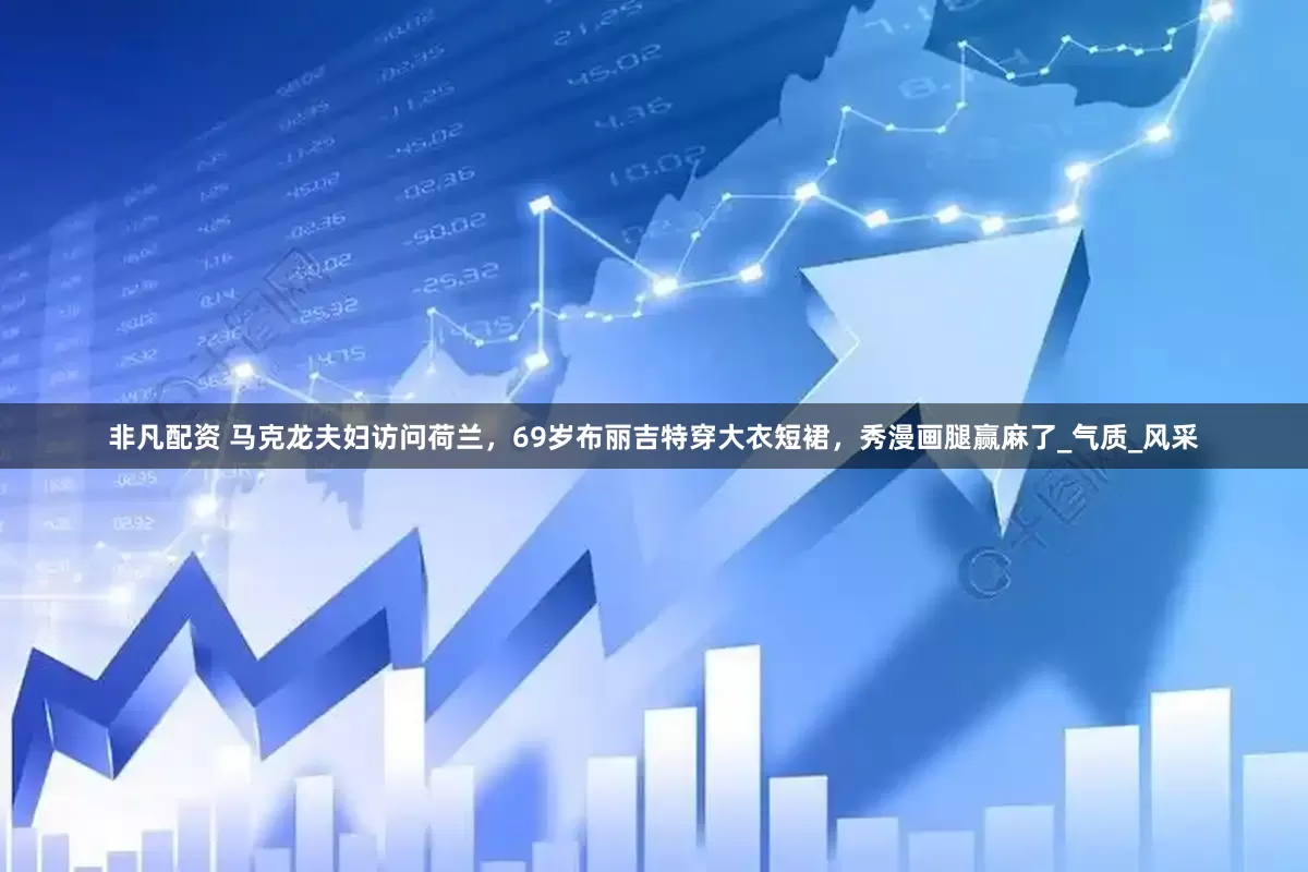 非凡配资 马克龙夫妇访问荷兰，69岁布丽吉特穿大衣短裙，秀漫画腿赢麻了_气质_风采