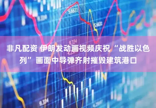 非凡配资 伊朗发动画视频庆祝 “战胜以色列” 画面中导弹齐射摧毁建筑港口