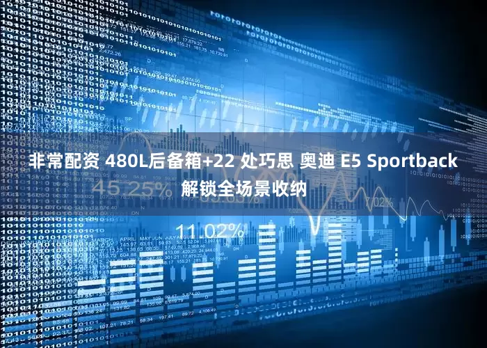 非常配资 480L后备箱+22 处巧思 奥迪 E5 Sportback解锁全场景收纳
